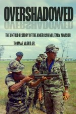 Overshadowed: The Untold History of the American Military Advisor