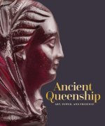 Ancient Queenshipancient Queenship: Art, Power, and Presence