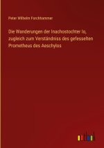 Die Wanderungen der Inachostochter Io, zugleich zum Verständniss des gefesselten Prometheus des Aeschylos