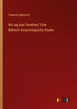 Wo lag das Paradies? Eine Biblisch-Assyriologische Studie