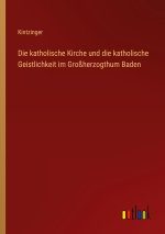 Die katholische Kirche und die katholische Geistlichkeit im Großherzogthum Baden