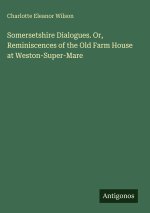 Somersetshire Dialogues. Or, Reminiscences of the Old Farm House at Weston-Super-Mare
