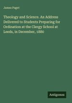 Theology and Science. An Address Delivered to Students Preparing for Ordination at the Clergy School at Leeds, in December, 1880