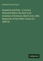 Sensation and Pain.  A Lecture Delivered Before the New York Academy of Sciences, March 21st, 1881. Being One of the Public Course for 1880-81