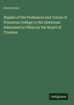 Replies of the Professors and Tutors of Princeton College to the Questions Addressed to Them by the Board of Trustees
