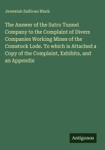The Answer of the Sutro Tunnel Company to the Complaint of Divers Companies Working Mines of the Comstock Lode. To which is Attached a Copy of the Com