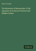 The Mysteries of Mormonism. A Full Exposure of its Secret Practices and Hidden Crimes