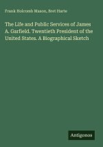 The Life and Public Services of James A. Garfield. Twentieth President of the United States. A Biographical Sketch