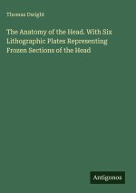 The Anatomy of the Head. With Six Lithographic Plates Representing Frozen Sections of the Head