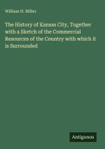 The History of Kansas City, Together with a Sketch of the Commercial Resources of the Country with which it is Surrounded