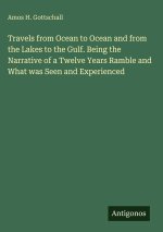 Travels from Ocean to Ocean and from the Lakes to the Gulf. Being the Narrative of a Twelve Years Ramble and What was Seen and Experienced
