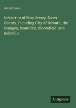 Industries of New Jersey. Essex County, Including City of Newark, the Oranges, Montclair, Bloomfield, and Belleville