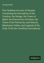 The Chaldean Account of Genesis. Containing the Description of the Creation, the Deluge, the Tower of Babel, the Destruction of Sodom, the Times of th