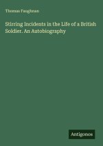 Stirring Incidents in the Life of a British Soldier. An Autobiography
