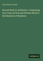 Second Book in Arithmetic. Comprising Four Years of Oral and Written Work in the Elements of Numbers