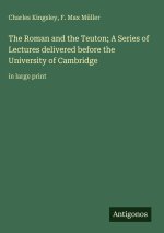 The Roman and the Teuton; A Series of Lectures delivered before the University of Cambridge