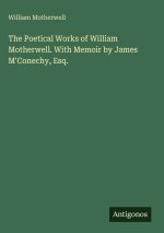 The Poetical Works of William Motherwell. With Memoir by James M'Conechy, Esq.