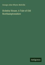 Holmby House. A Tale of Old Northamptonshire