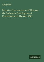 Reports of the Inspectors of Mines of the Anthracite Coal Regions of Pennsylvania for the Year 1881