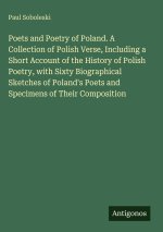 Poets and Poetry of Poland. A Collection of Polish Verse, Including a Short Account of the History of Polish Poetry, with Sixty Biographical Sketches