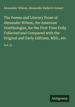 The Poems and Literary Prose of Alexander Wilson, the American Ornithologist, for the First Time Fully Collected and Compared with the Original and Ea