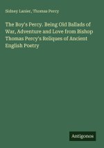 The Boy's Percy. Being Old Ballads of War, Adventure and Love from Bishop Thomas Percy's Reliques of Ancient English Poetry