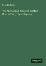 The Ancient and Accepted Scottish Rite, in Thirty-three Degrees