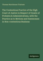 The Contentious Practice of the High Court of Justice in Respect of Grants of Probates & Administrations, with the Practice as to Motions and Summonse