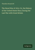 The Naval War of 1812. Or, the History of the United States Navy During the Last War with Great Britain