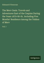 The Merv Oasis. Travels and Adventures East of the Caspian During the Years 1879-80-81. Including Five Months' Residence Among the Tekkes of Merv