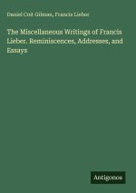 The Miscellaneous Writings of Francis Lieber. Reminiscences, Addresses, and Essays