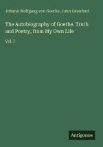The Autobiography of Goethe. Truth and Poetry, from My Own Life