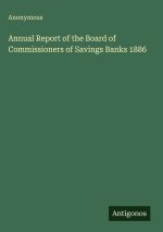 Annual Report of the Board of Commissioners of Savings Banks 1886