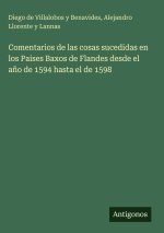 Comentarios de las cosas sucedidas en los Paises Baxos de Flandes desde el año de 1594 hasta el de 1598