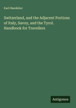Switzerland, and the Adjacent Portions of Italy, Savoy, and the Tyrol. Handbook for Travellers