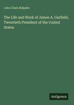 The Life and Work of James A. Garfield, Twentieth President of the United States