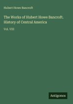 The Works of Hubert Howe Bancroft. History of Central America