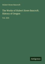The Works of Hubert Howe Bancroft. History of Oregon