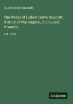 The Works of Hubert Howe Bancroft. History of Washington, Idaho, and Montana