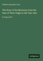 The Story of the Mormons, from the Date of Their Origin to the Year 1901