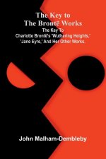 The Key To The Brontë Works; The Key To Charlotte Brontë's 'Wuthering Heights, ' 'Jane Eyre, ' And Her Other Works.