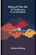 King Of The Air; Or, To Morocco On An Aeroplane