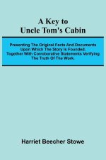 A Key To Uncle Tom's Cabin; Presenting The Original Facts And Documents Upon Which The Story Is Founded. Together With Corroborative Statements Verify
