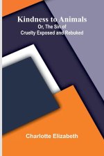 Kindness To Animals; Or, The Sin Of Cruelty Exposed And Rebuked