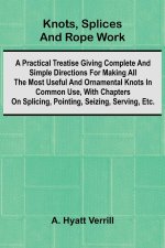 Knots, Splices And Rope Work; A Practical Treatise Giving Complete And Simple Directions For Making All The Most Useful And Ornamental Knots In Common