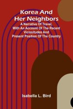 Korea And Her Neighbors; A Narrative Of Travel, With An Account Of The Recent Vicissitudes And Present Position Of The Country
