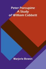 Peter Porcupine. A Study Of William Cobbett