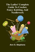The Ladies' Complete Guide To Crochet, Fancy Knitting, And Needlework