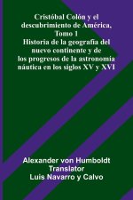 Cristóbal Colón Y El Descubrimiento De América, Tomo 1; Historia De La Geografía Del Nuevo Continente Y De Los Progresos De La Astronomía Náutica En L