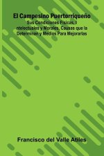 El Campesino Puertorriqueño; Sus Condiciones Físicas, Intelectuales Y Morales, Causas Que La Determinan Y Medios Para Mejorarlas